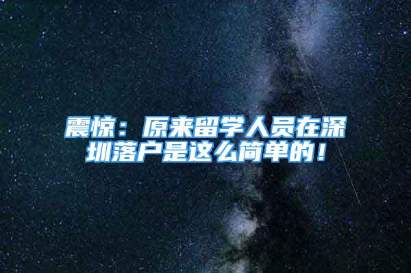 震驚：原來留學(xué)人員在深圳落戶是這么簡單的！