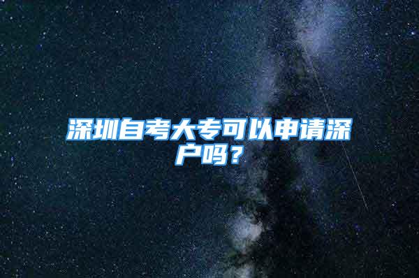 深圳自考大專可以申請深戶嗎？