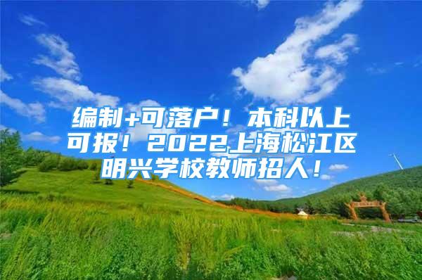 編制+可落戶！本科以上可報！2022上海松江區(qū)明興學(xué)校教師招人！