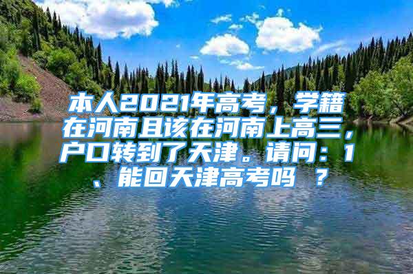 本人2021年高考，學(xué)籍在河南且該在河南上高三，戶口轉(zhuǎn)到了天津。請問：1、能回天津高考嗎 ？