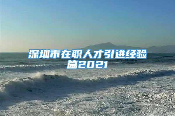 深圳市在職人才引進(jìn)經(jīng)驗(yàn)篇2021