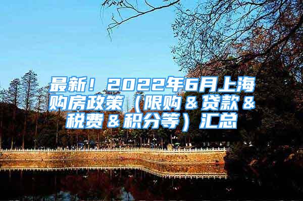 最新！2022年6月上海購(gòu)房政策（限購(gòu)＆貸款＆稅費(fèi)＆積分等）匯總