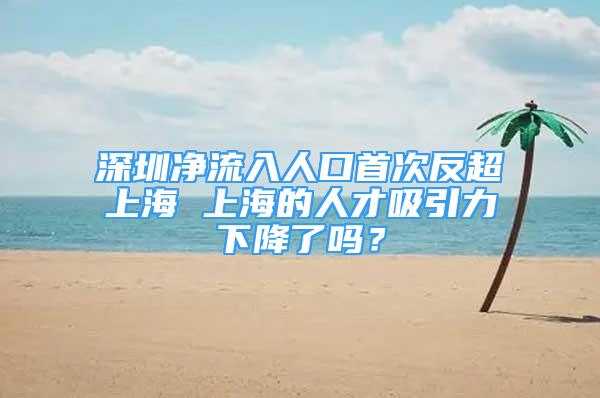 深圳凈流入人口首次反超上海 上海的人才吸引力下降了嗎？