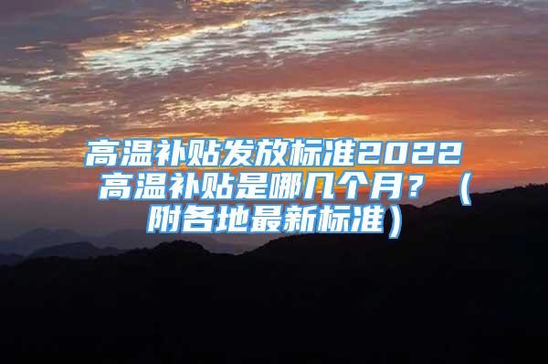 高溫補貼發(fā)放標準2022 高溫補貼是哪幾個月？（附各地最新標準）