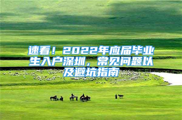 速看！2022年應屆畢業(yè)生入戶深圳，常見問題以及避坑指南