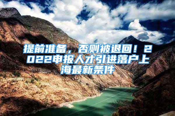 提前準備，否則被退回！2022申報人才引進落戶上海最新條件