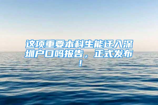 這項重要本科生能遷入深圳戶口嗎報告，正式發(fā)布！