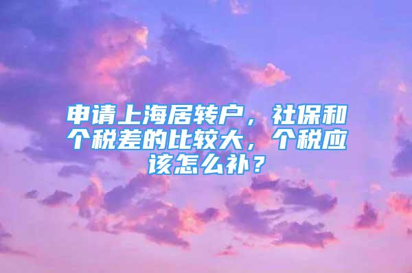 申請上海居轉戶，社保和個稅差的比較大，個稅應該怎么補？