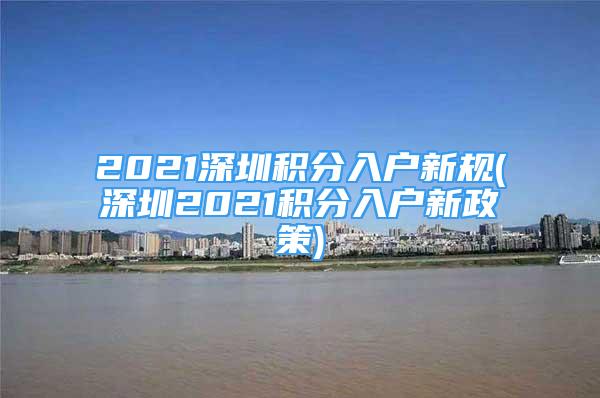 2021深圳積分入戶新規(guī)(深圳2021積分入戶新政策)