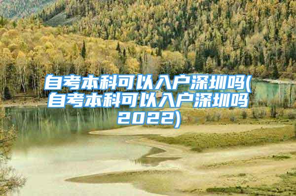 自考本科可以入戶深圳嗎(自考本科可以入戶深圳嗎2022)