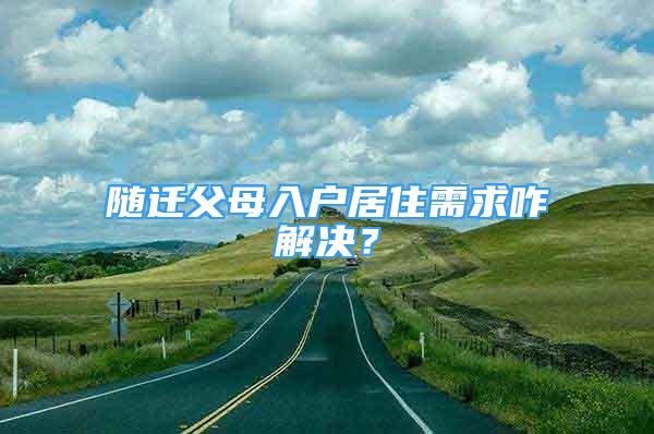 隨遷父母入戶居住需求咋解決？