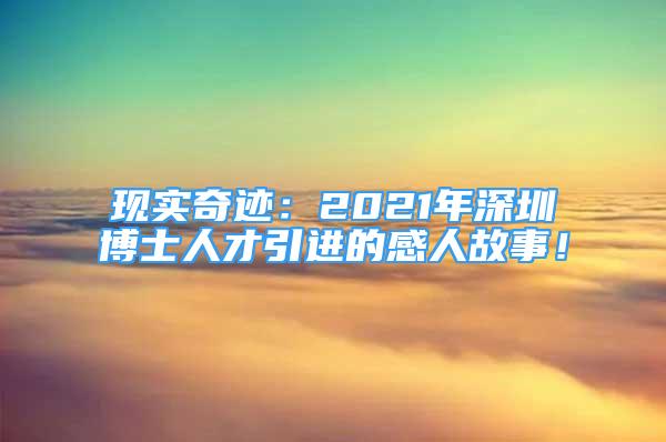 現(xiàn)實(shí)奇跡：2021年深圳博士人才引進(jìn)的感人故事！