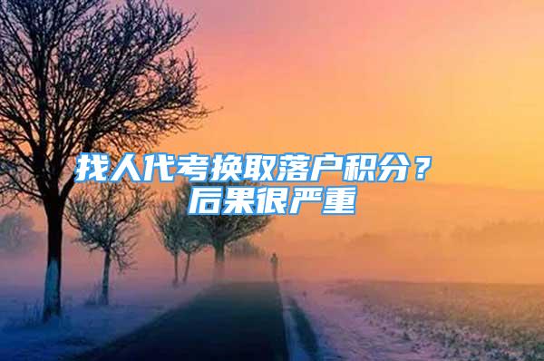 找人代考換取落戶積分？ 后果很嚴(yán)重