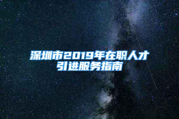 深圳市2019年在職人才引進(jìn)服務(wù)指南