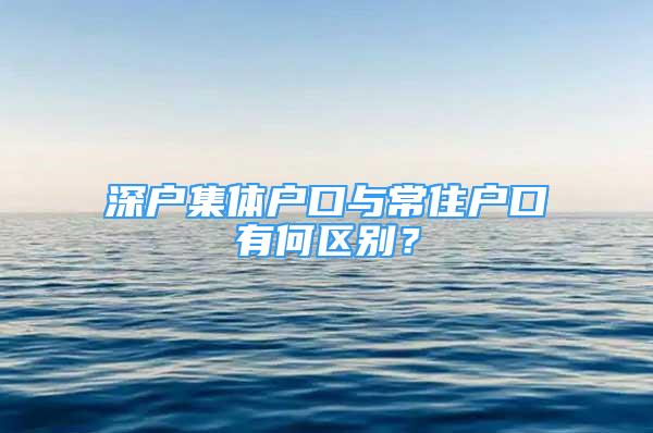 深戶集體戶口與常住戶口有何區(qū)別？