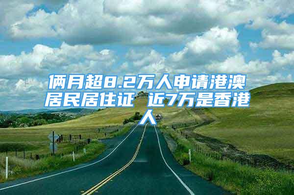 倆月超8.2萬人申請港澳居民居住證 近7萬是香港人