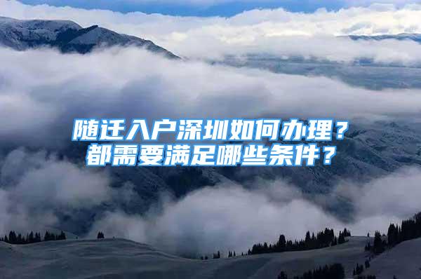 隨遷入戶深圳如何辦理？都需要滿足哪些條件？