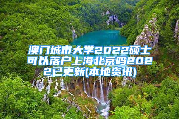 澳門(mén)城市大學(xué)2022碩士可以落戶上海北京嗎2022已更新(本地資訊)