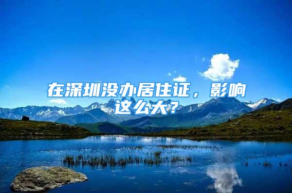 在深圳沒辦居住證，影響這么大？