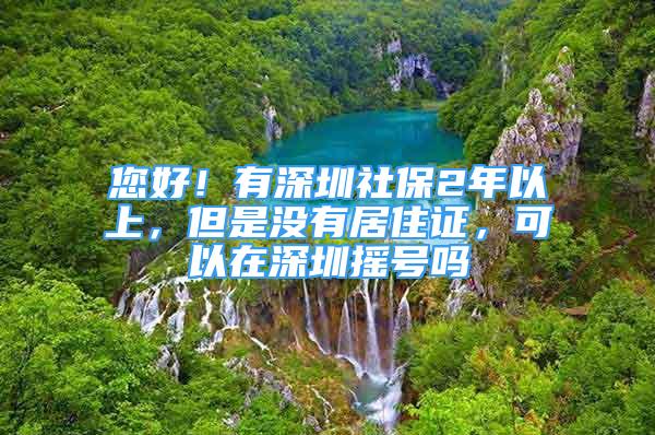 您好！有深圳社保2年以上，但是沒有居住證，可以在深圳搖號嗎