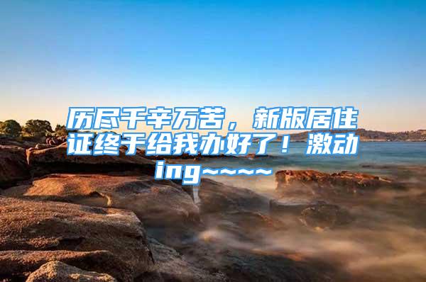 歷盡千辛萬苦，新版居住證終于給我辦好了！激動ing~~~~