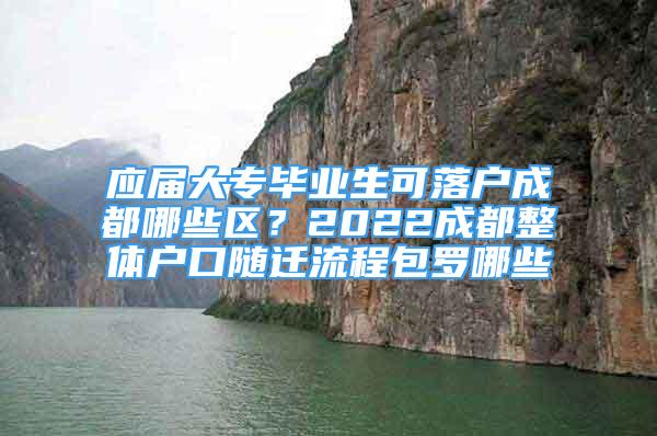 應(yīng)屆大專畢業(yè)生可落戶成都哪些區(qū)？2022成都整體戶口隨遷流程包羅哪些