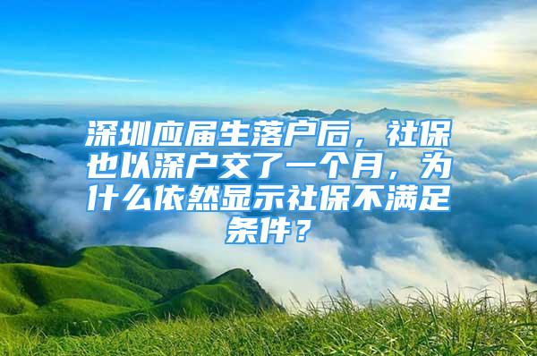 深圳應(yīng)屆生落戶后，社保也以深戶交了一個(gè)月，為什么依然顯示社保不滿足條件？