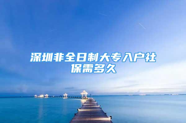 深圳非全日制大專入戶社保需多久