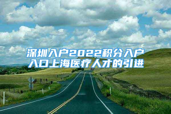 深圳入戶2022積分入戶入口上海醫(yī)療人才的引進