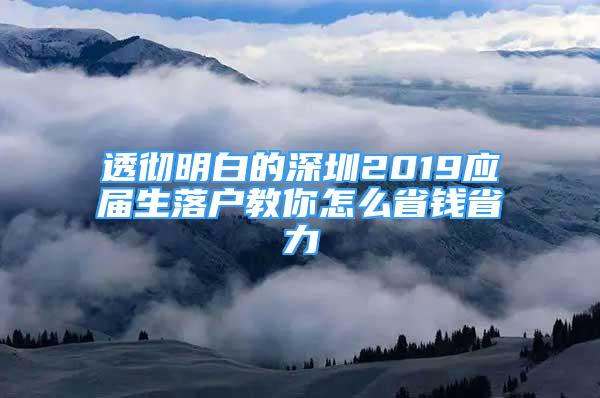 透徹明白的深圳2019應(yīng)屆生落戶教你怎么省錢省力