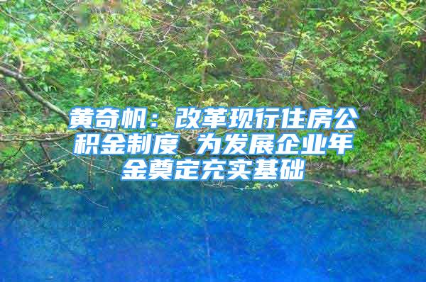 黃奇帆：改革現(xiàn)行住房公積金制度 為發(fā)展企業(yè)年金奠定充實(shí)基礎(chǔ)