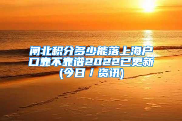 閘北積分多少能落上海戶口靠不靠譜2022已更新(今日／資訊)