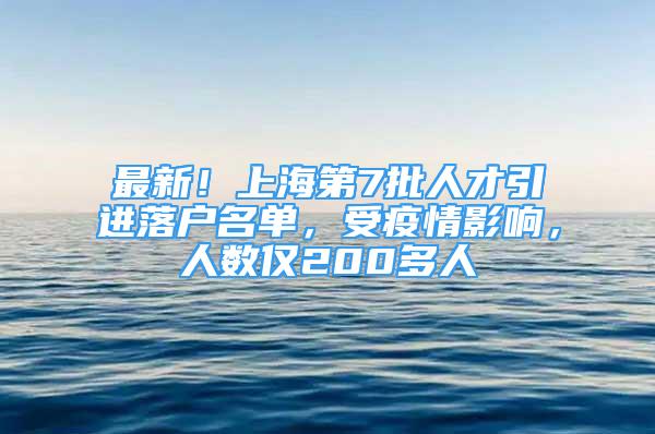 最新！上海第7批人才引進落戶名單，受疫情影響，人數(shù)僅200多人