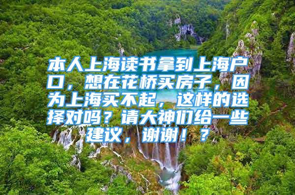 本人上海讀書拿到上海戶口，想在花橋買房子，因?yàn)樯虾ＹI不起，這樣的選擇對(duì)嗎？請(qǐng)大神們給一些建議，謝謝??？