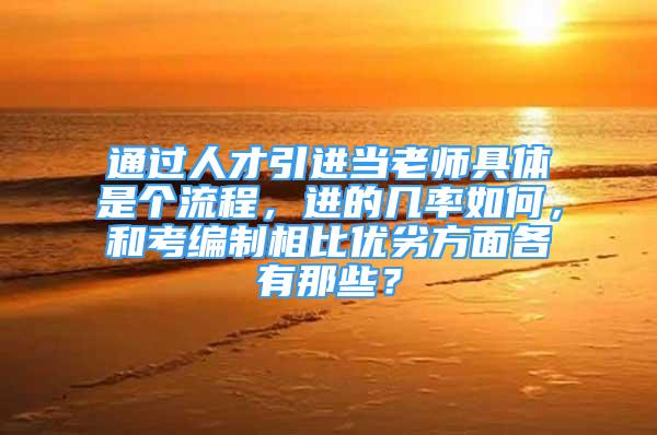 通過人才引進當(dāng)老師具體是個流程，進的幾率如何，和考編制相比優(yōu)劣方面各有那些？