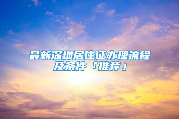 最新深圳居住證辦理流程及條件「推薦」