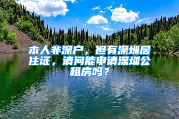 本人非深戶，但有深圳居住證，請(qǐng)問能申請(qǐng)深圳公租房嗎？