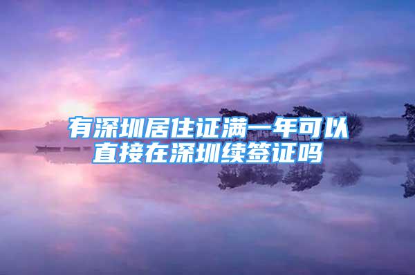 有深圳居住證滿一年可以直接在深圳續(xù)簽證嗎