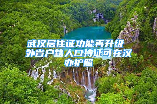 武漢居住證功能再升級 外省戶籍人口持證可在漢辦護照