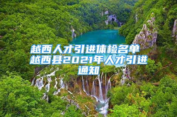 越西人才引進體檢名單 越西縣2021年人才引進通知