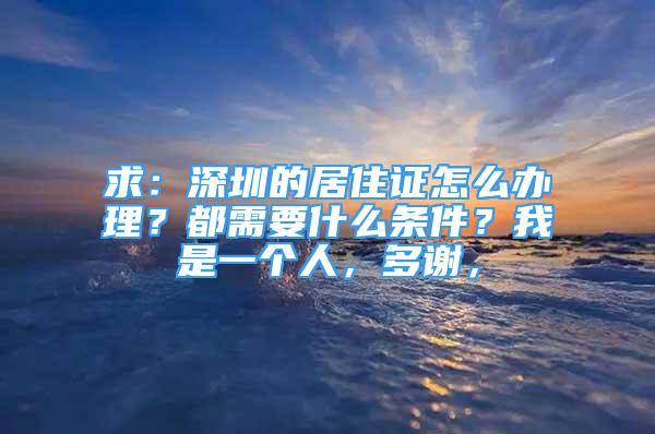 求：深圳的居住證怎么辦理？都需要什么條件？我是一個人，多謝，