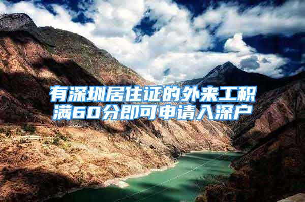 有深圳居住證的外來工積滿60分即可申請入深戶