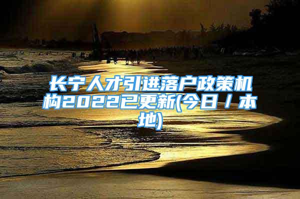 長寧人才引進(jìn)落戶政策機(jī)構(gòu)2022已更新(今日／本地)