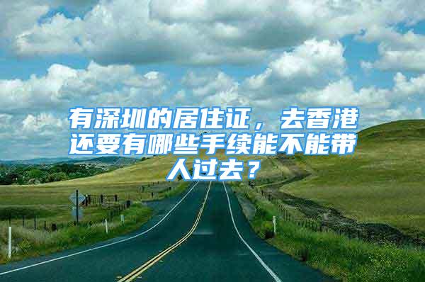 有深圳的居住證，去香港還要有哪些手續(xù)能不能帶人過去？