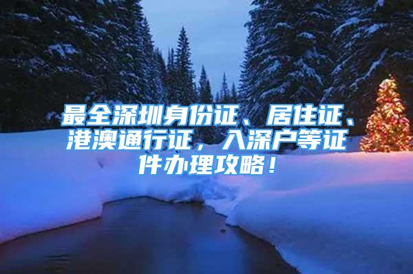 最全深圳身份證、居住證、港澳通行證，入深戶等證件辦理攻略！