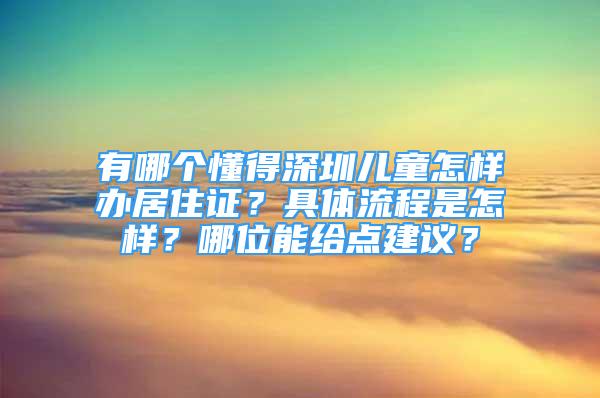 有哪個(gè)懂得深圳兒童怎樣辦居住證？具體流程是怎樣？哪位能給點(diǎn)建議？