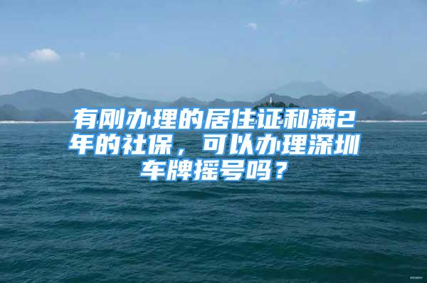 有剛辦理的居住證和滿2年的社保，可以辦理深圳車牌搖號(hào)嗎？