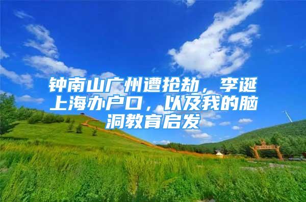 鐘南山廣州遭搶劫，李誕上海辦戶口，以及我的腦洞教育啟發(fā)