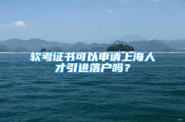 軟考證書可以申請上海人才引進落戶嗎？