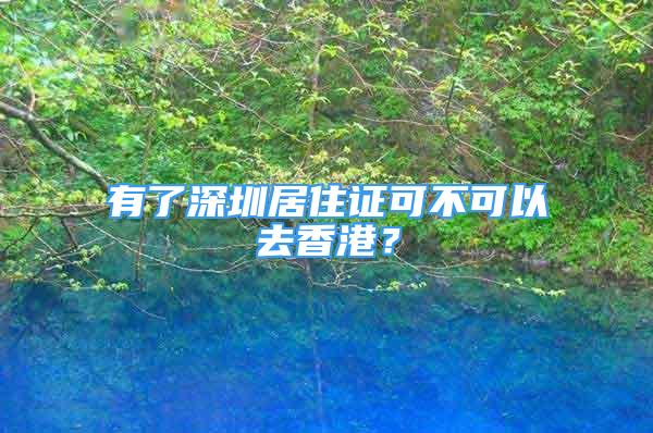 有了深圳居住證可不可以去香港？